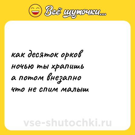 Шутка: как десяток орков  <br>ночью ты храпишь  <br>а потом внезапно  <br>что не спим малыш