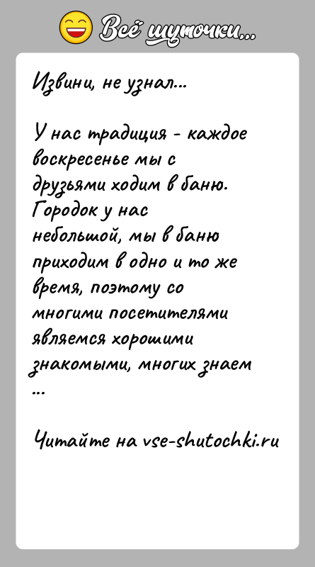 История: Извини, не узнал...У нас традиция - каждое воскресенье мы с друзьями ходим в баню. Городок у нас небольшой, мы в