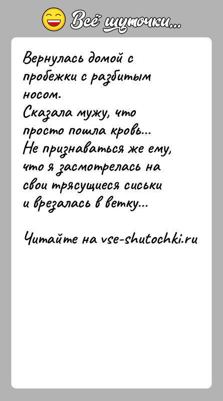 История: Вернулась домой с пробежки с разбитым носом.Сказала мужу, что просто пошла кровь Не признаваться же ему, что я засмотрелась на свои