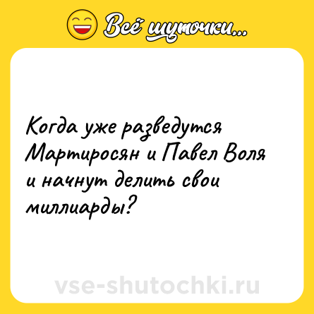 Шутка: Когда уже разведутся Мартиросян и Павел Воля и начнут делить свои миллиарды?