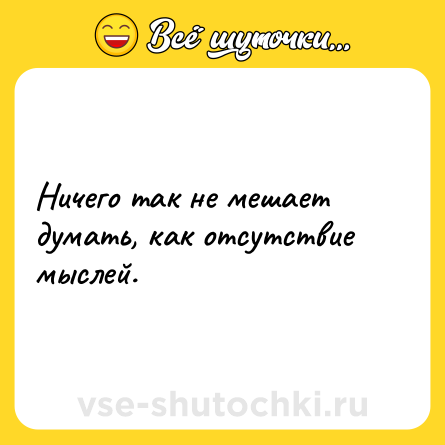 Шутка: Ничего так не мешает думать, как отсутствие мыслей.