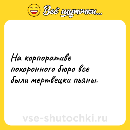 Шутка: На корпоративе похоронного бюро все были мертвецки пьяны.