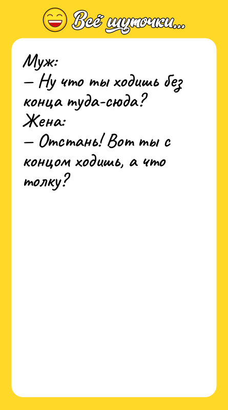Муж: — Ну что ты ходишь без конца туда-сюда? Жена: