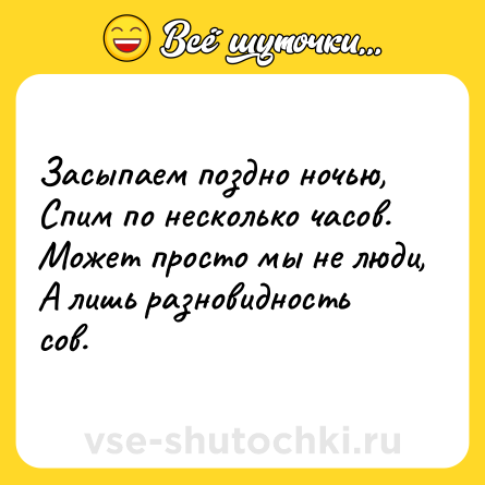 Шутка: Засыпаем поздно ночью, <br>Спим по несколько часов. <br>Может просто мы не люди, <br>А лишь разновидность сов.