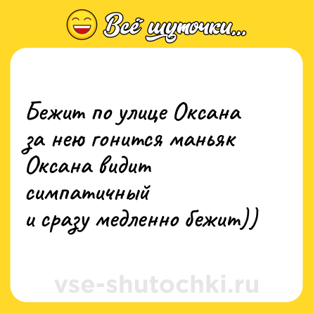 Шутка: Бежит по улице Оксана<br>за нею гонится маньяк<br>Оксана видит симпатичный<br>и сразу медленно бежит))