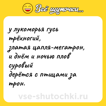 Шутка: у лукоморья гусь трёхногий,  <br>златая цапля-мегатрон,  <br>и днём и ночью плов суровый  <br>дерётся с птицами за трон.