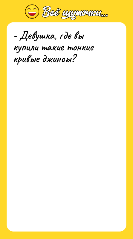 - Девушка, где вы купили такие тонкие кривые джинсы?