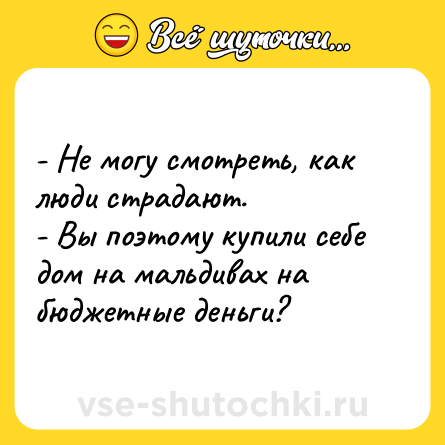 Шутка: - Не могу смотреть, как люди страдают. <br>- Вы поэтому купили себе дом на мальдивах на бюджетные деньги?