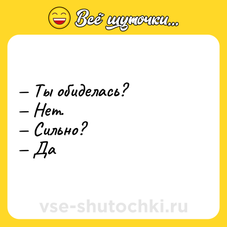 Шутка: — Ты обиделась?<br>— Нет.<br>— Сильно?<br>— Да