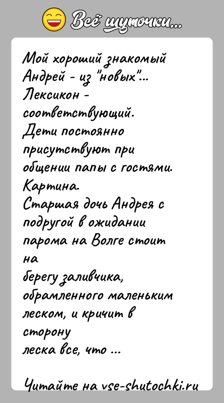 История: Мой хороший знакомый Андрей - из новых ...Лексикон - соответствующий.Дети постоянно присутствуют при общении папы с гостями.Картина.Старшая дочь Андрея с подругой
