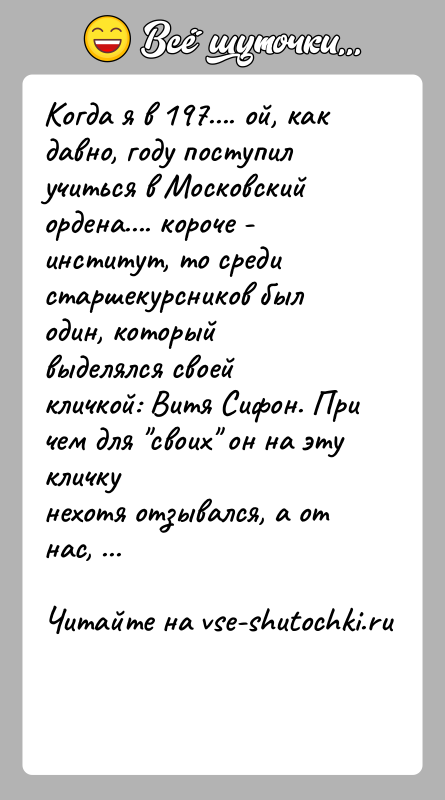 История: Когда я в 197.... ой, как давно, году поступил учиться в Московскийордена.... короче - институт, то среди старшекурсников был один,
