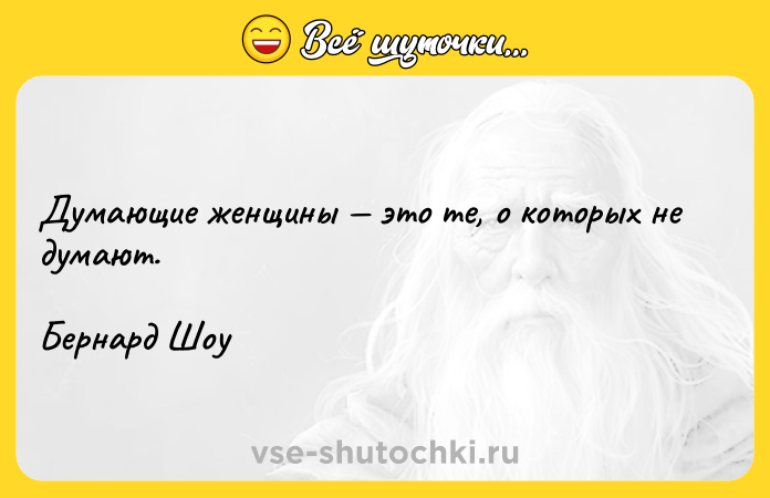 Цитата: Думающие женщины это те, о которых не думают. Бернард Шоу