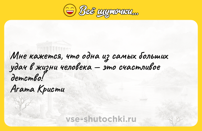 Цитата: Мне кажется, что одна из самых больших удач в жизни человека это счастливое детство! Агата Кристи