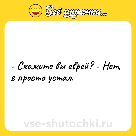 Шутка: - Скажите вы еврей? - Нет, я просто устал.