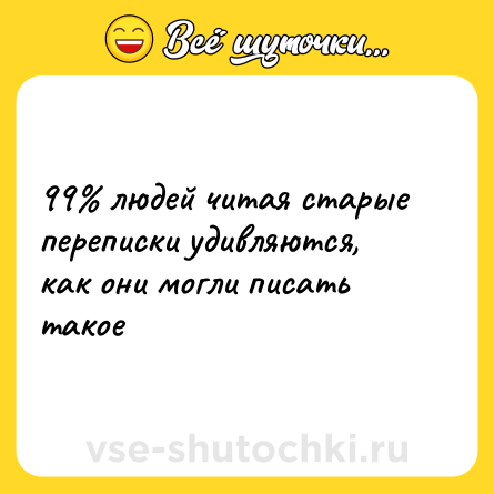 Шутка: 99% людей читая старые переписки удивляются, как они могли писать такое