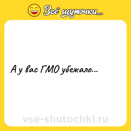 Шутка: А у вас ГМО убежало...