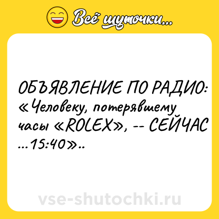 Шутка: ОБЪЯВЛЕНИЕ ПО РАДИО: «Человеку, потерявшему часы «ROLEX», -- СЕЙЧАС …15:40»..