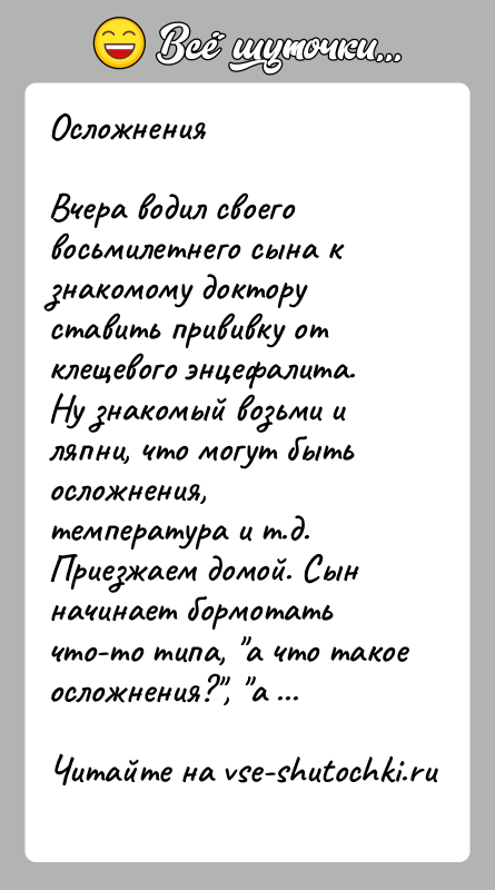 История: ОсложненияВчера водил своего восьмилетнего сына к знакомому доктору ставить прививку от клещевого энцефалита. Ну знакомый возьми и ляпни, что могут