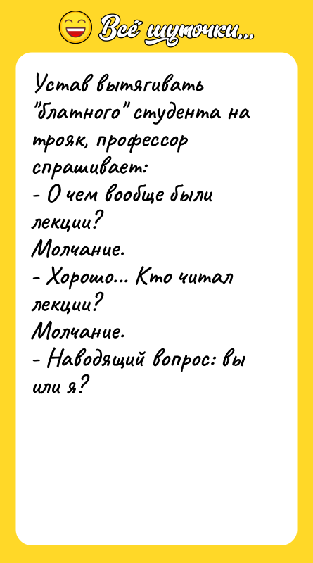 Устав вытягивать "блатного" студента на трояк, профессор спрашивает: - О