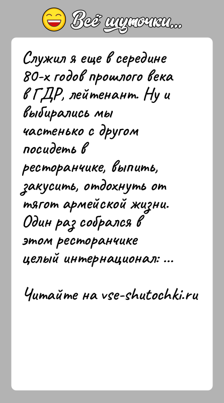 История: Служил я еще в середине 80-х годов прошлого века в ГДР, лейтенант. Ну и выбирались мы частенько с другом посидеть