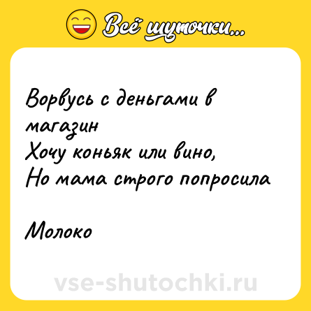 Шутка: Ворвусь с деньгами в магазин <br>Хочу коньяк или вино, <br>Но мама строго попросила <br>Молоко