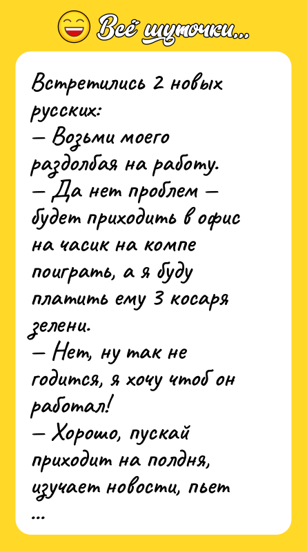 Встретились 2 новых русских: — Возьми моего раздолбая на работу.