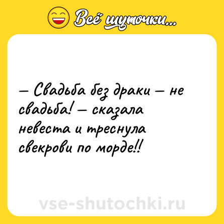 Шутка: — Свадьба без драки — не свадьба! — cказала невеста и треснула свекрови по морде!!