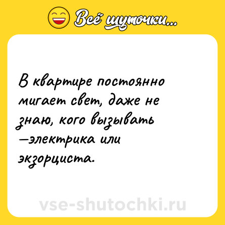 Шутка: В квартире постоянно мигает свет, даже не знаю, кого вызывать —электрика или экзорциста.