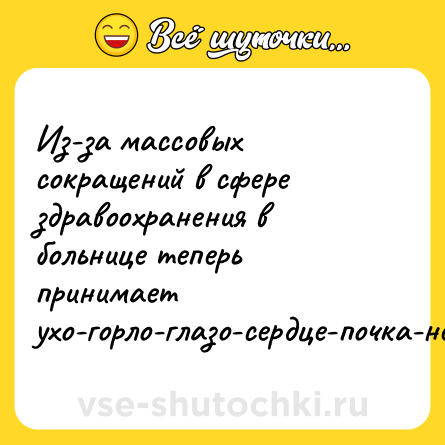 Шутка: Из-за массовых сокращений в сфере здравоохранения в больнице теперь принимает ухо-горло-глазо-сердце-почка-нерво-зубо-нос.