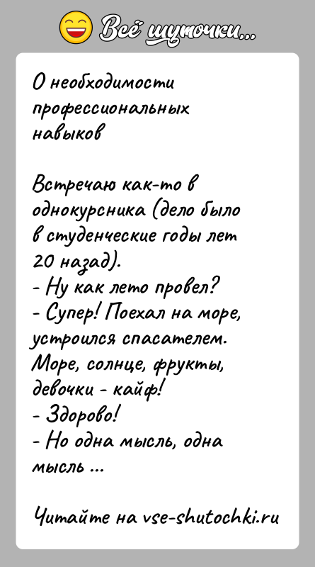 История: О необходимости профессиональных навыковВстречаю как-то в однокурсника (дело было в студенческие годы лет 20 назад).- Ну как лето провел?- Супер!