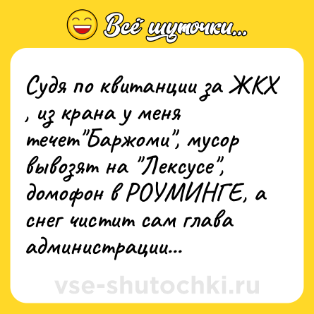 Шутка: Судя по квитанции за ЖКХ , из крана у меня течет