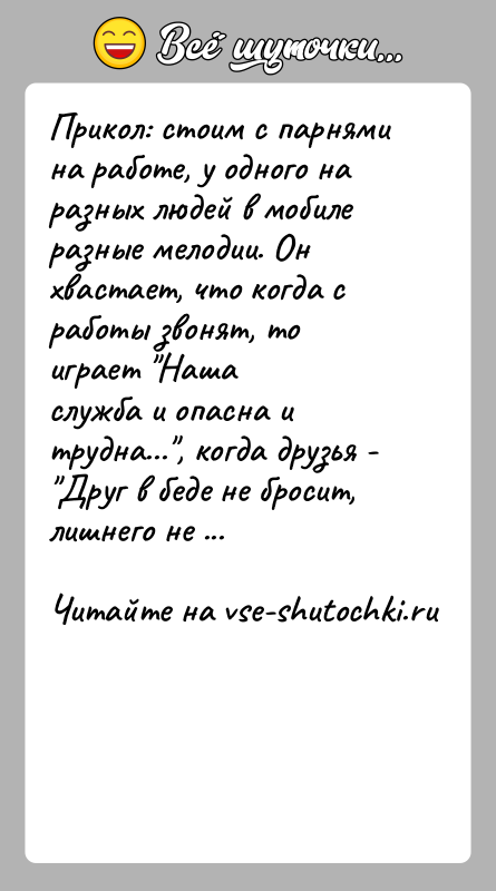 История: Прикол: стоим с парнями на работе, у одного на разных людей в мобилеразные мелодии. Он хвастает, что когда с работы