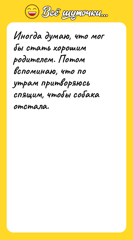 Иногда думаю, что мог бы стать хорошим родителем. Потом вспоминаю,