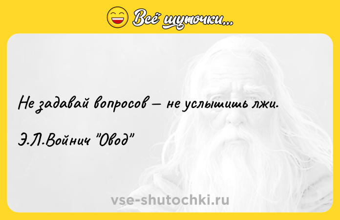 Цитата: Не задавай вопросов не услышишь лжи.Э.Л.Войнич Овод
