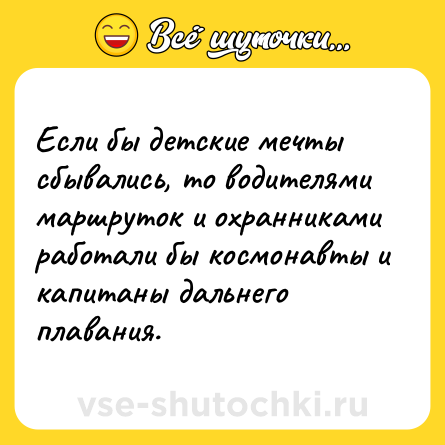 Шутка: Если бы детские мечты сбывались, то водителями маршруток и охранниками работали бы космонавты и капитаны дальнего плавания.