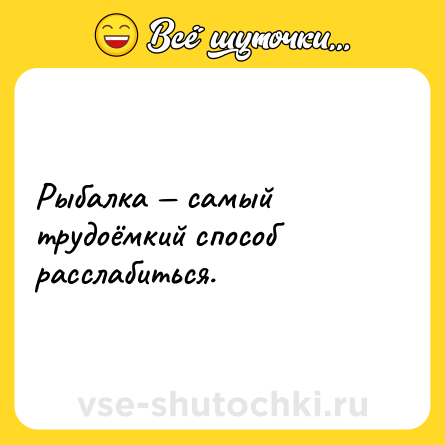 Шутка: Рыбалка — самый трудоёмкий способ расслабиться.