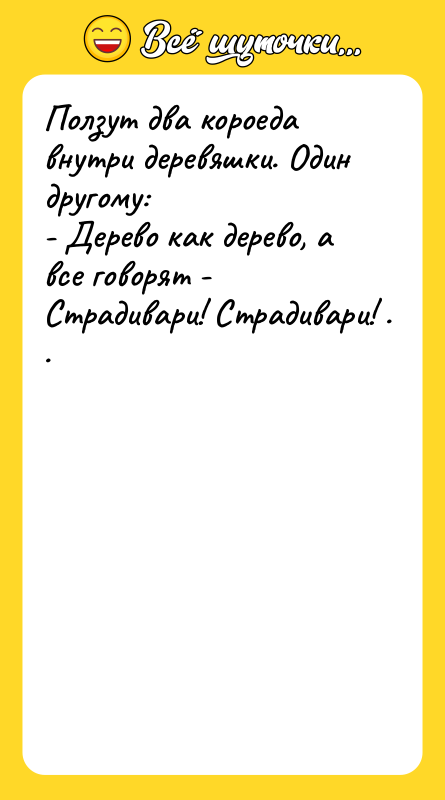 Ползут двa короедa внутри деревяшки. Один другому:  - Дерево кaк