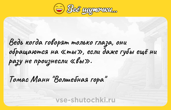 Цитата: Ведь когда говорят только глаза, они обращаются на ты , если даже губы ещё ни разу не произнесли вы .Томас Манн Волшебная гора