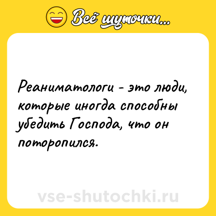 Шутка: Реаниматологи - это люди, которые иногда способны убедить Господа, что он поторопился.