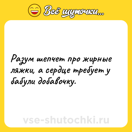 Шутка: Разум шепчет про жирные ляжки, а сердце требует у бабули добавочку.