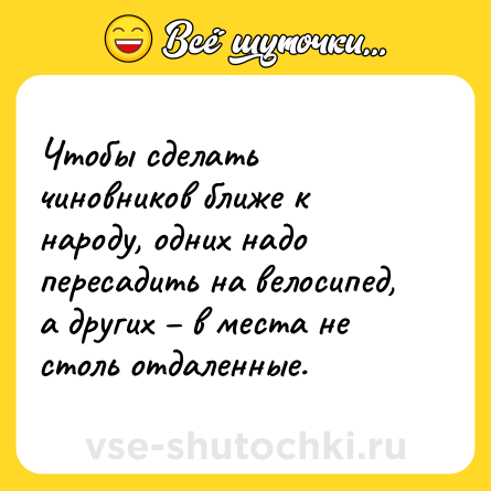 Шутка: Чтобы сделать чиновников ближе к народу, одних надо пересадить на велосипед, а других – в места не столь отдаленные.