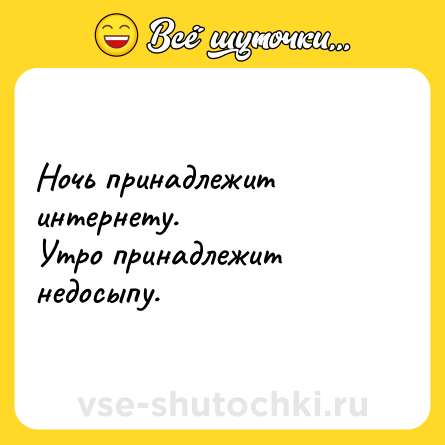 Шутка: Ночь принадлежит интернету. <br>Утро принадлежит недосыпу.