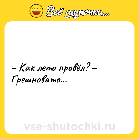 Шутка: – Как лето провёл? – Грешновато…