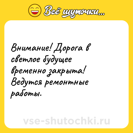 Шутка: Внимание! Дорога в светлое будущее временно закрыта! Ведутся ремонтные работы.