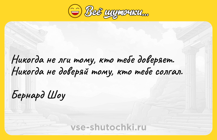 Цитата: Никогда не лги тому, кто тебе доверяет. Никогда не доверяй тому, кто тебе солгал.Бернард Шоу