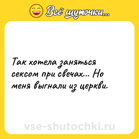 Шутка: Так хотела заняться сексом при свечах... Но меня выгнали из церкви.