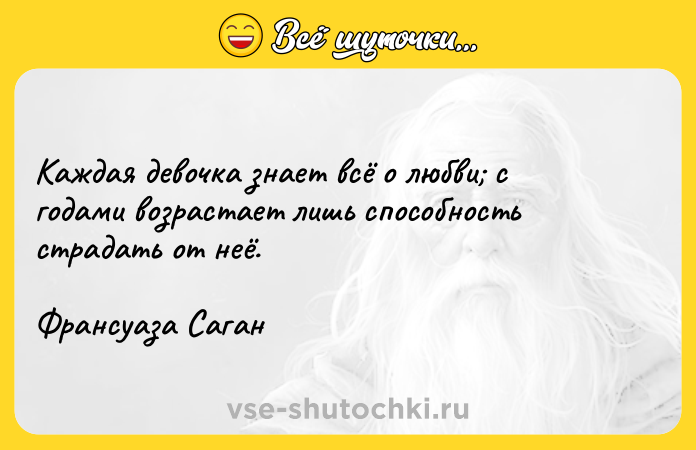 Цитата: Каждая девочка знает всё о любви с годами возрастает лишь способность страдать от неё.Франсуаза Саган
