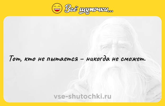 Цитата: Тот, кто не пытается никогда не сможет.