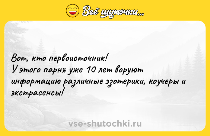 Цитата: Вот, кто первоисточник! У этого парня уже 10 лет воруют информацию различные эзотерики, коучеры и экстрасенсы!