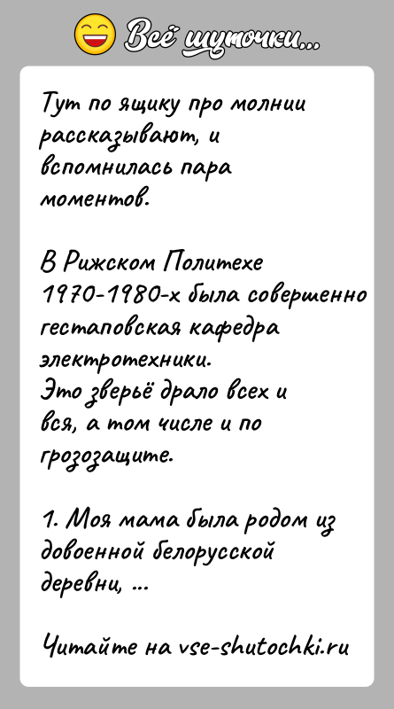 История: Тут по ящику про молнии рассказывают, и вспомнилась пара моментов.В Рижском Политехе 1970-1980-х была совершенно гестаповская кафедра электротехники.Это зверьё драло